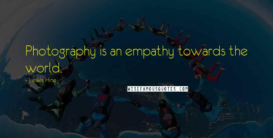 Lewis Hine Quotes: Photography is an empathy towards the world.