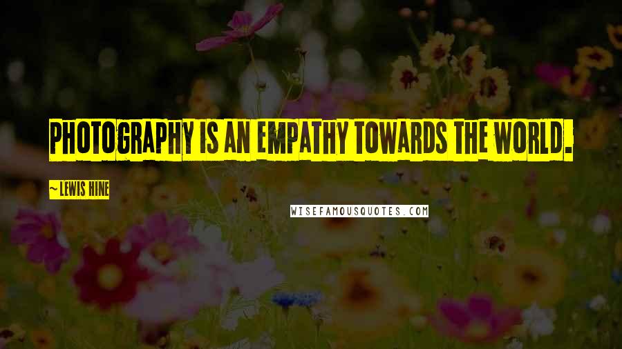 Lewis Hine Quotes: Photography is an empathy towards the world.