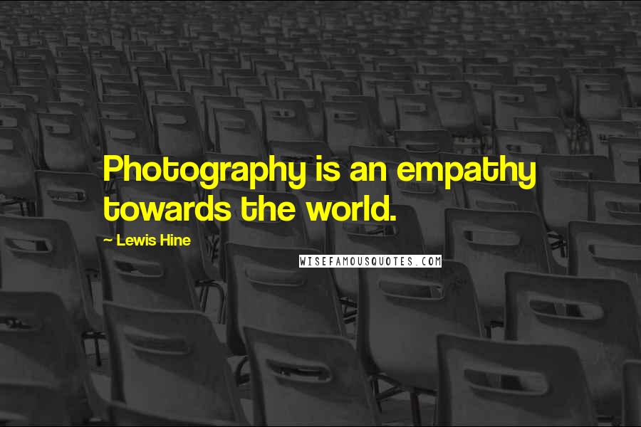 Lewis Hine Quotes: Photography is an empathy towards the world.
