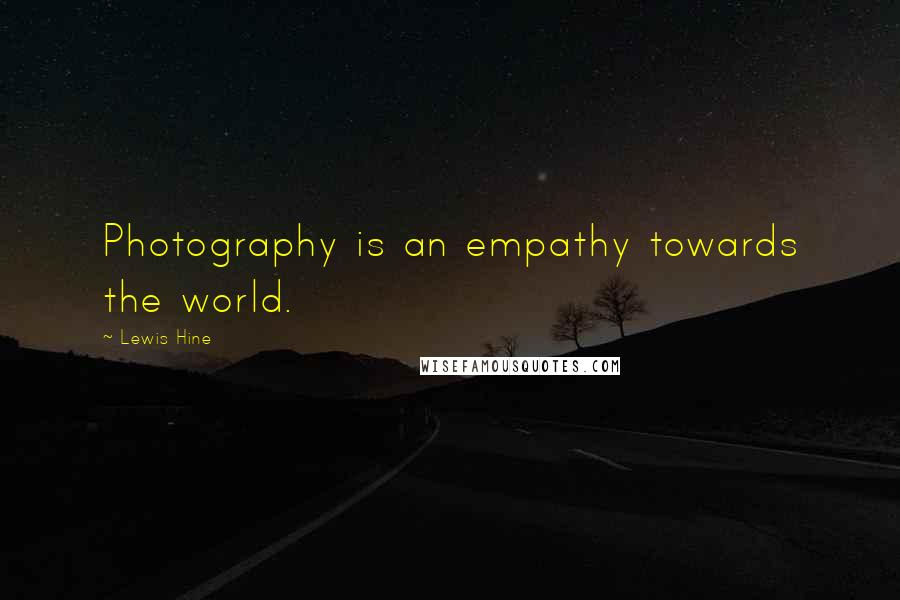 Lewis Hine Quotes: Photography is an empathy towards the world.