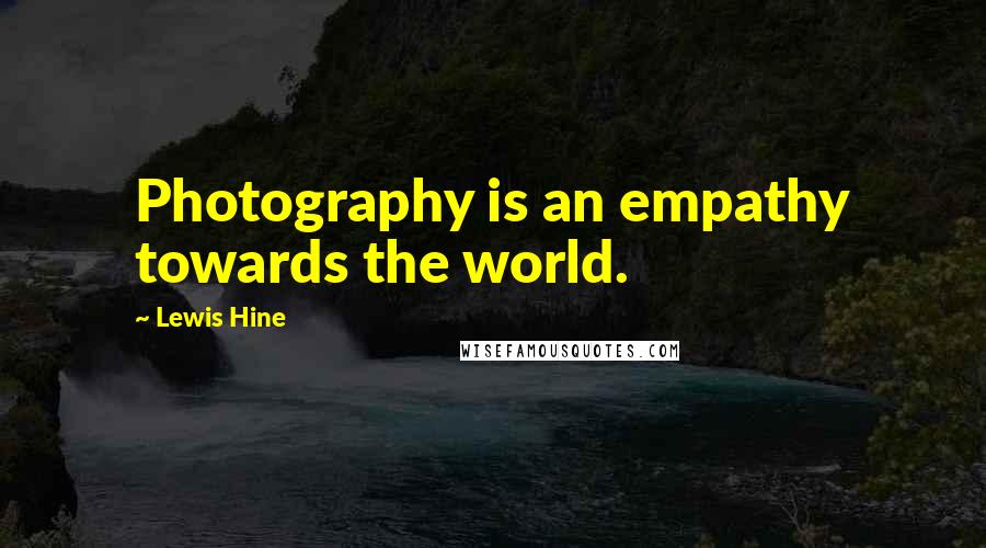 Lewis Hine Quotes: Photography is an empathy towards the world.