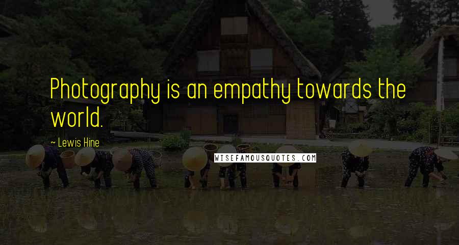 Lewis Hine Quotes: Photography is an empathy towards the world.