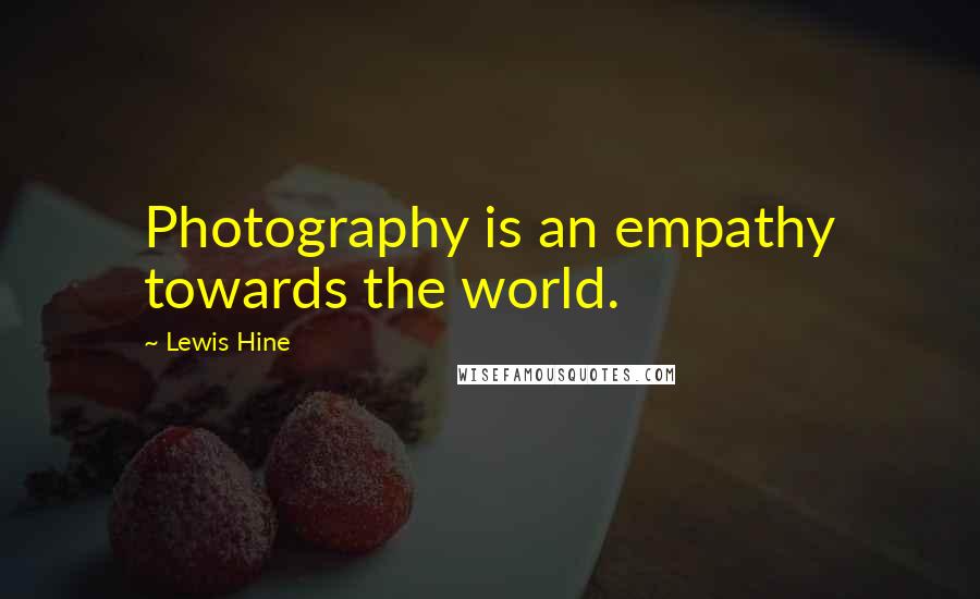Lewis Hine Quotes: Photography is an empathy towards the world.