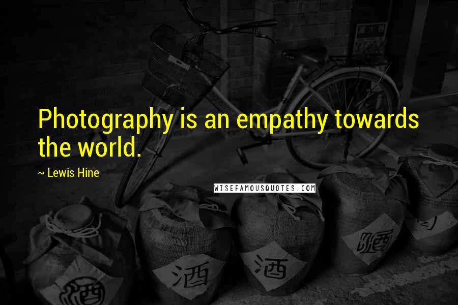 Lewis Hine Quotes: Photography is an empathy towards the world.