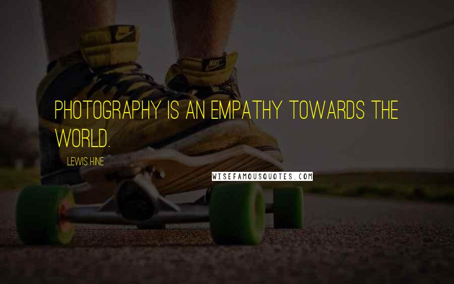 Lewis Hine Quotes: Photography is an empathy towards the world.