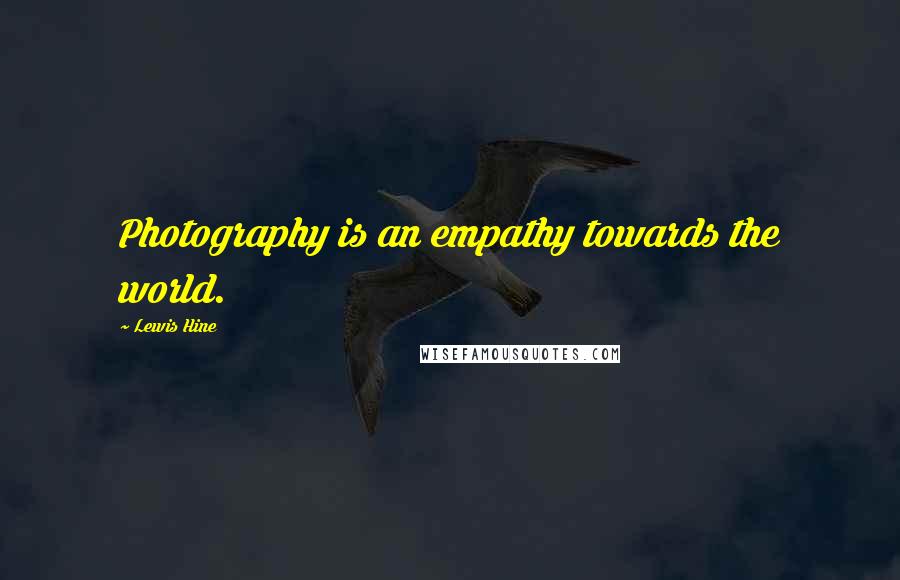 Lewis Hine Quotes: Photography is an empathy towards the world.