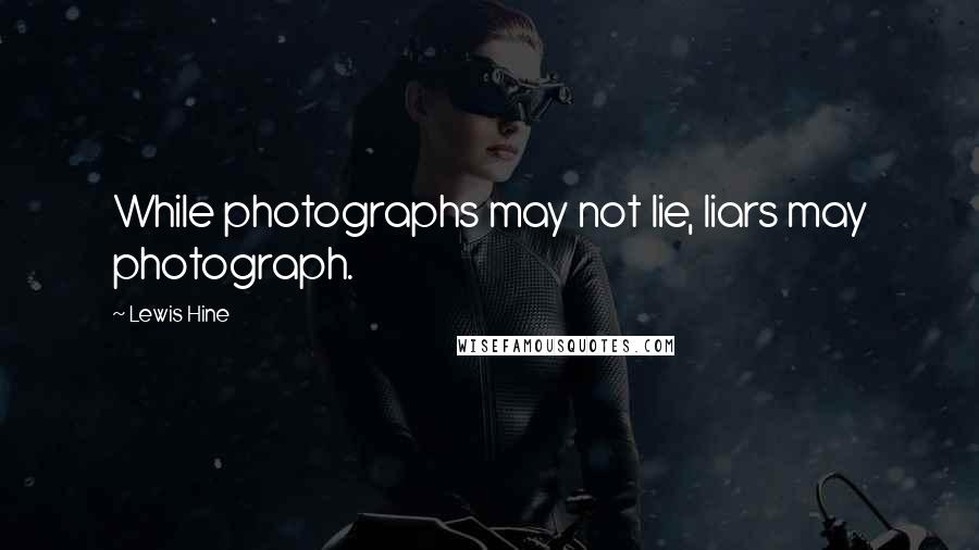 Lewis Hine Quotes: While photographs may not lie, liars may photograph.