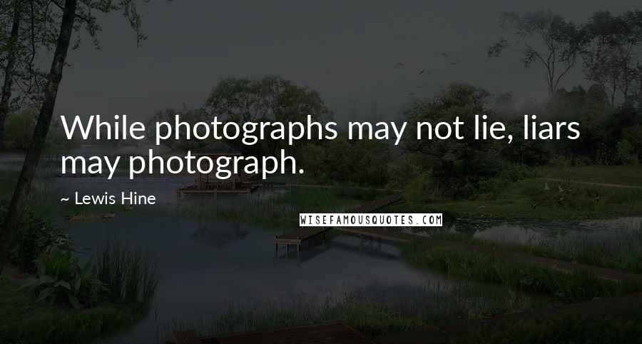 Lewis Hine Quotes: While photographs may not lie, liars may photograph.