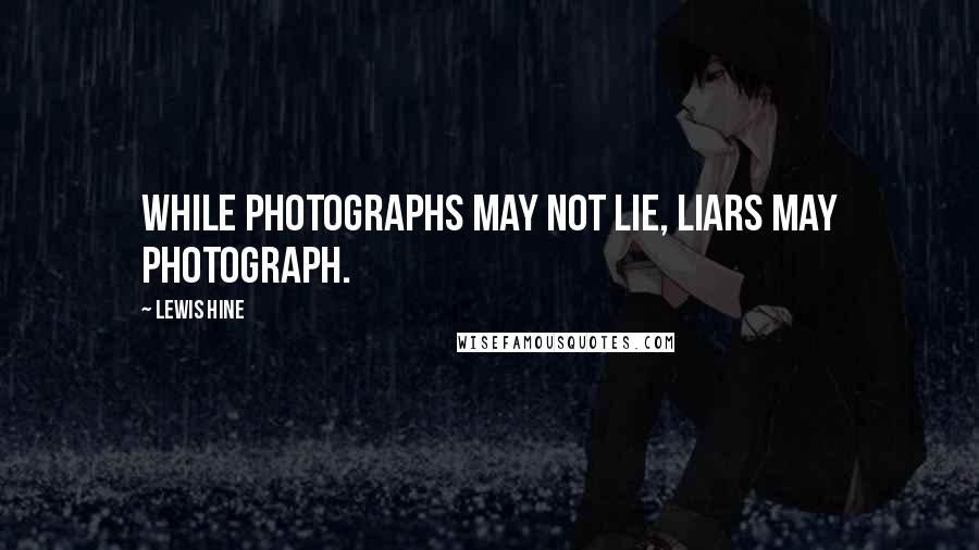 Lewis Hine Quotes: While photographs may not lie, liars may photograph.