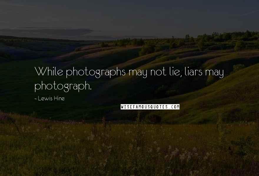 Lewis Hine Quotes: While photographs may not lie, liars may photograph.