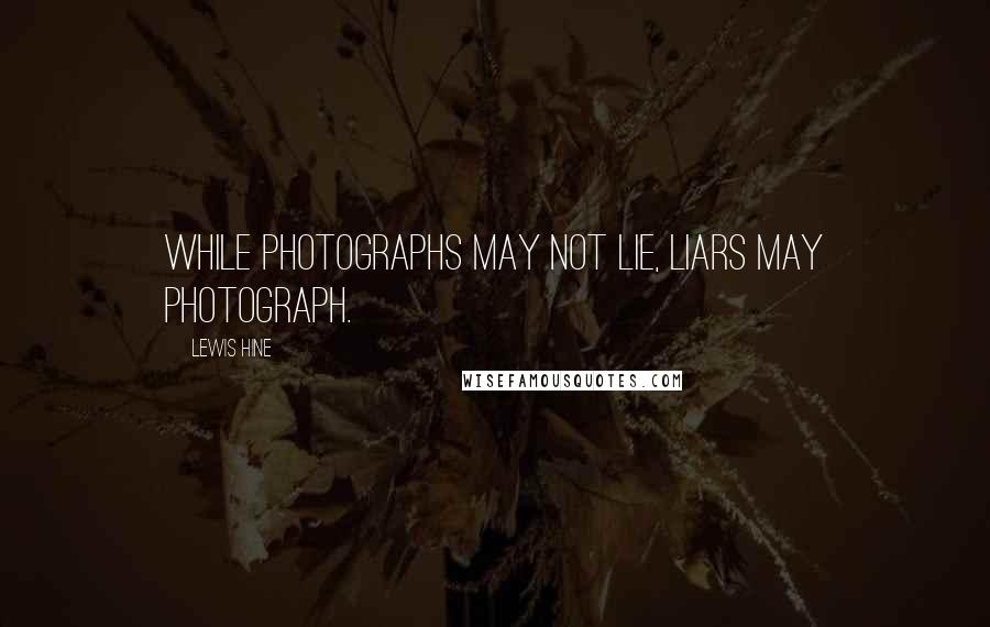 Lewis Hine Quotes: While photographs may not lie, liars may photograph.