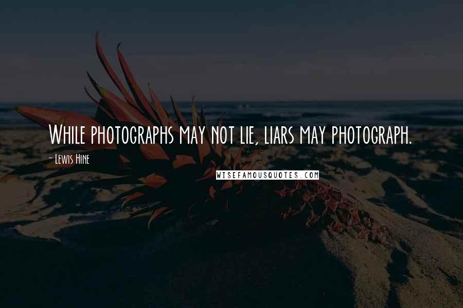 Lewis Hine Quotes: While photographs may not lie, liars may photograph.