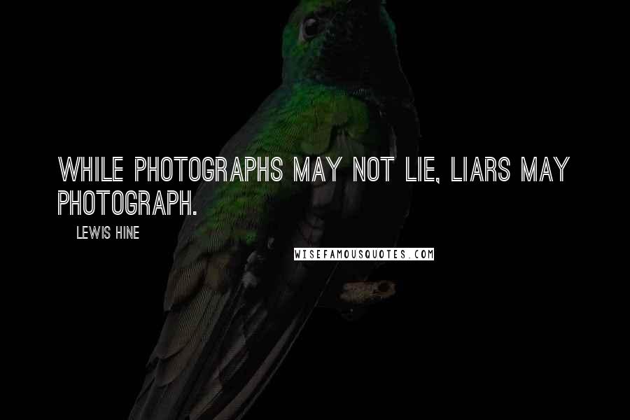 Lewis Hine Quotes: While photographs may not lie, liars may photograph.