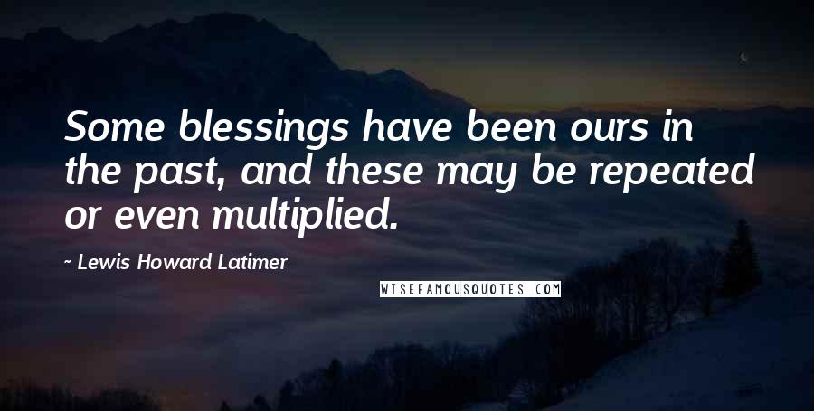 Lewis Howard Latimer Quotes: Some blessings have been ours in the past, and these may be repeated or even multiplied.