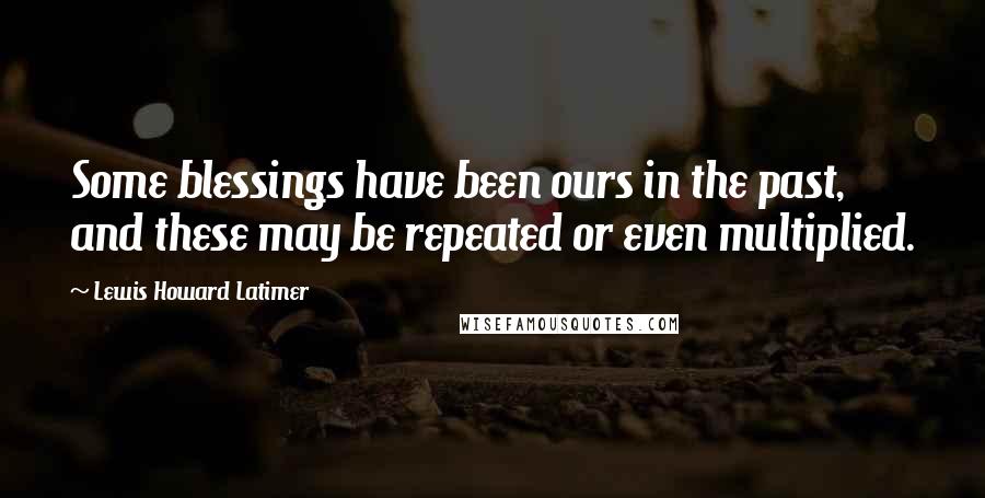 Lewis Howard Latimer Quotes: Some blessings have been ours in the past, and these may be repeated or even multiplied.