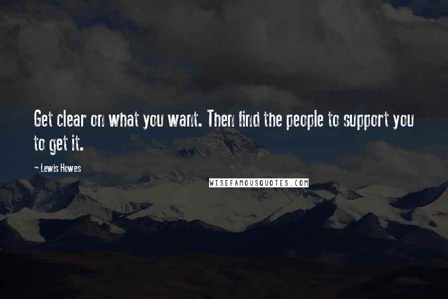 Lewis Howes Quotes: Get clear on what you want. Then find the people to support you to get it.