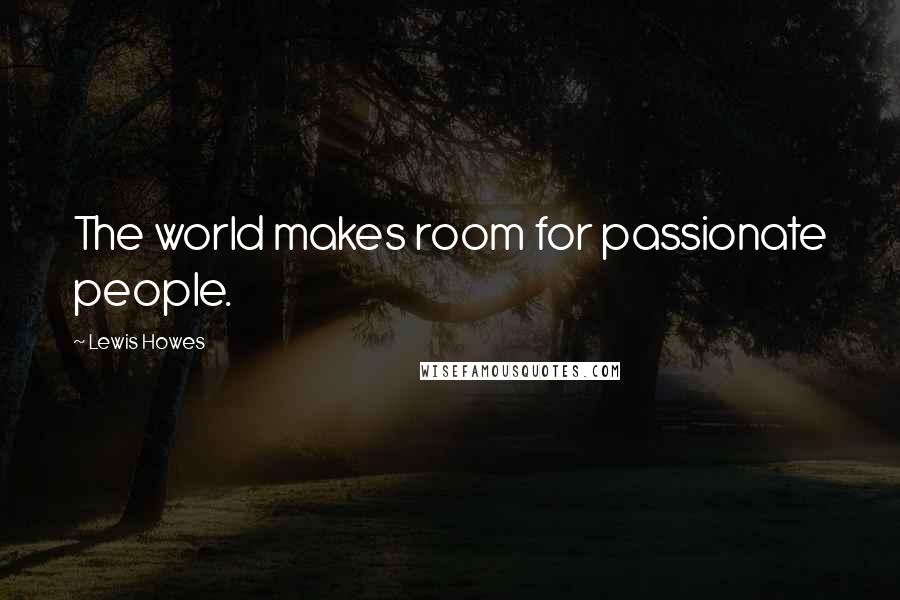 Lewis Howes Quotes: The world makes room for passionate people.