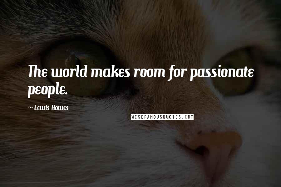 Lewis Howes Quotes: The world makes room for passionate people.