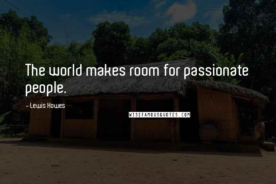 Lewis Howes Quotes: The world makes room for passionate people.