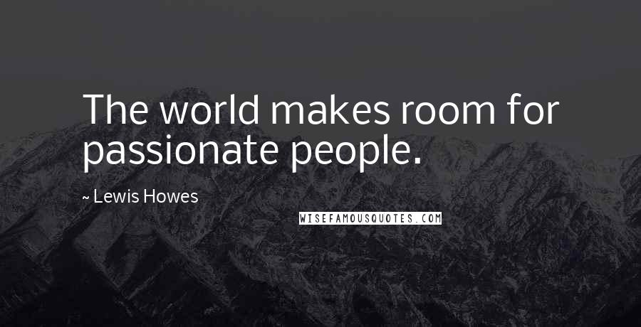 Lewis Howes Quotes: The world makes room for passionate people.