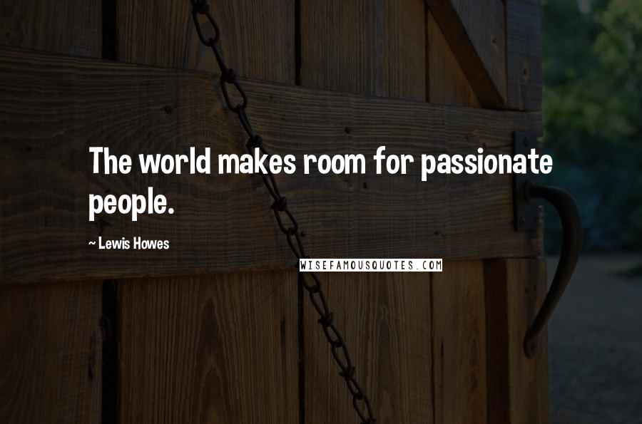 Lewis Howes Quotes: The world makes room for passionate people.