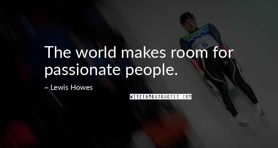 Lewis Howes Quotes: The world makes room for passionate people.