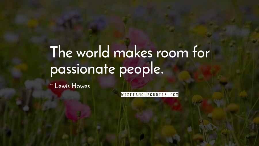 Lewis Howes Quotes: The world makes room for passionate people.