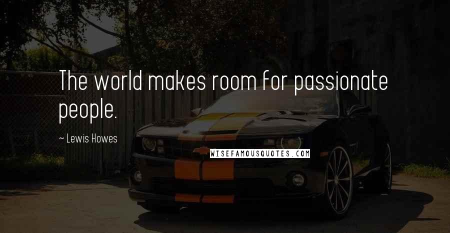 Lewis Howes Quotes: The world makes room for passionate people.