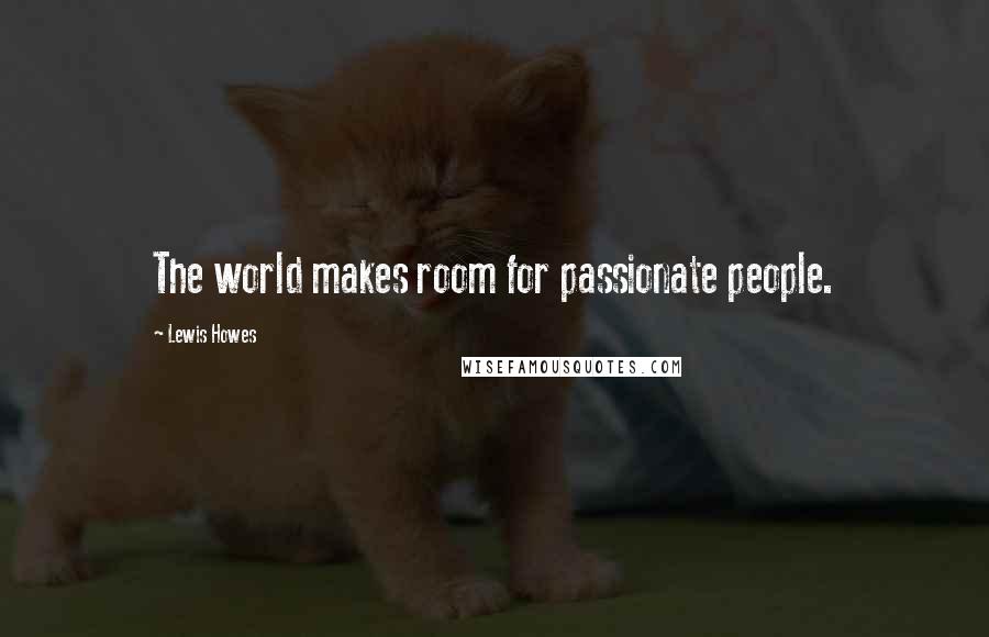 Lewis Howes Quotes: The world makes room for passionate people.