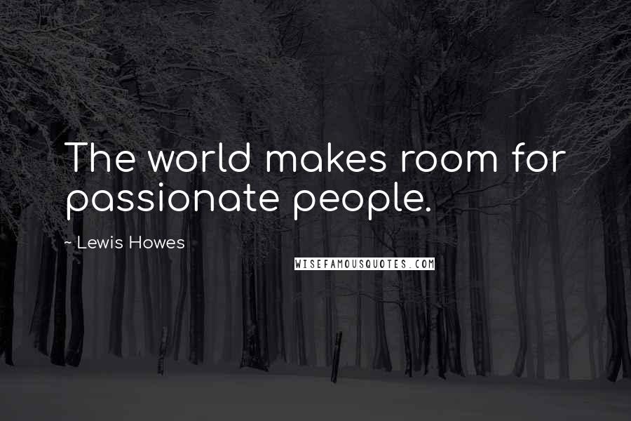 Lewis Howes Quotes: The world makes room for passionate people.