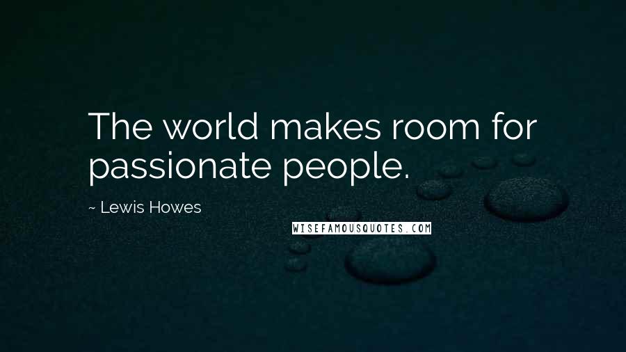 Lewis Howes Quotes: The world makes room for passionate people.