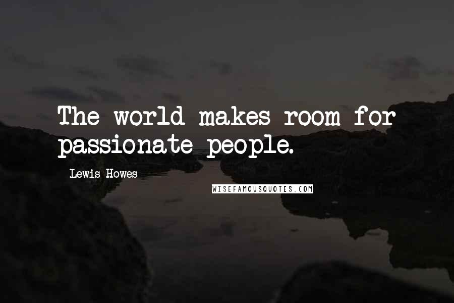 Lewis Howes Quotes: The world makes room for passionate people.