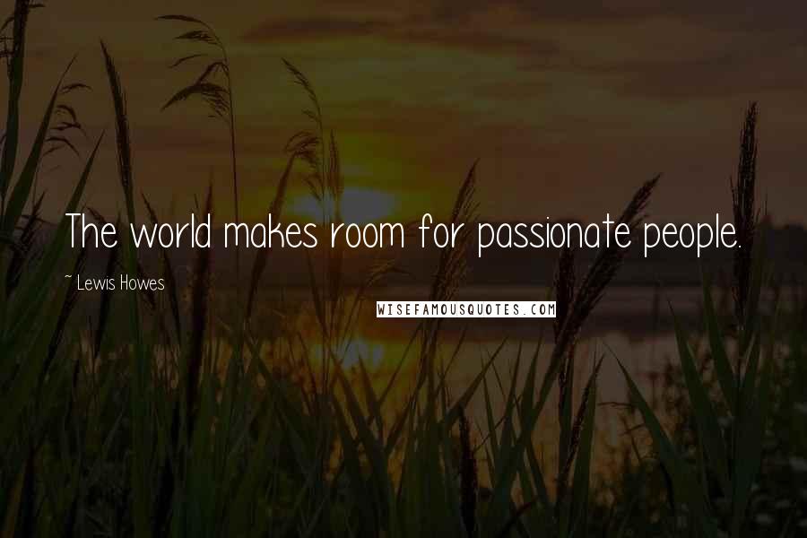 Lewis Howes Quotes: The world makes room for passionate people.