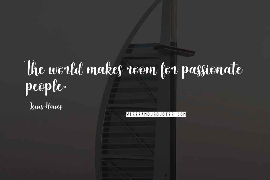 Lewis Howes Quotes: The world makes room for passionate people.