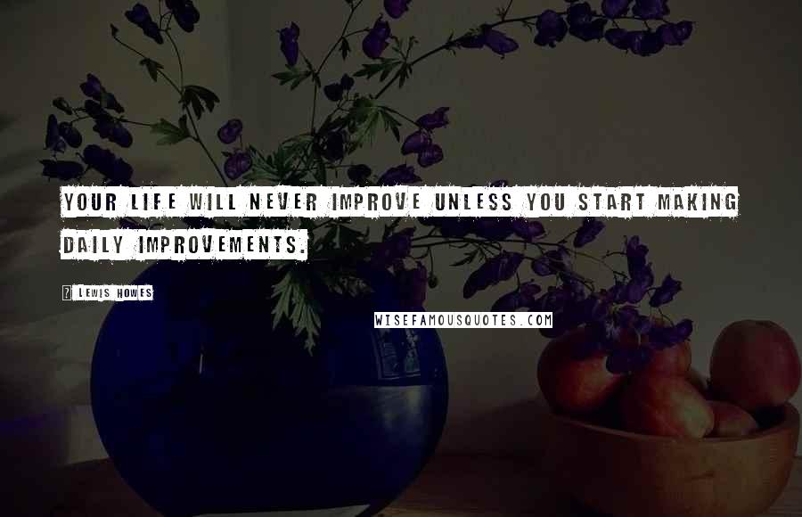 Lewis Howes Quotes: Your life will never improve unless you start making daily improvements.