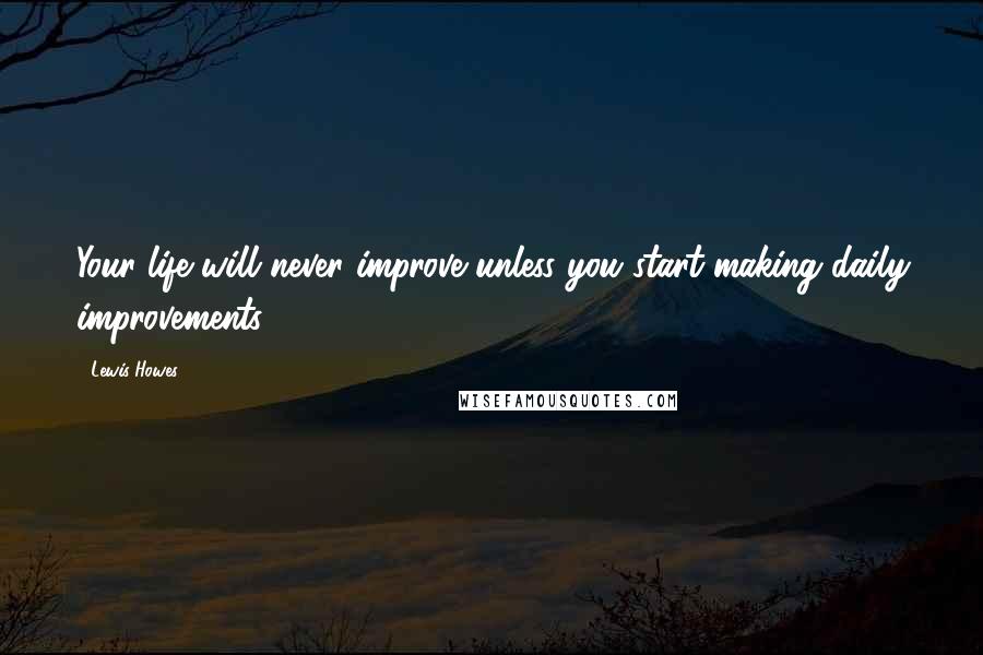 Lewis Howes Quotes: Your life will never improve unless you start making daily improvements.