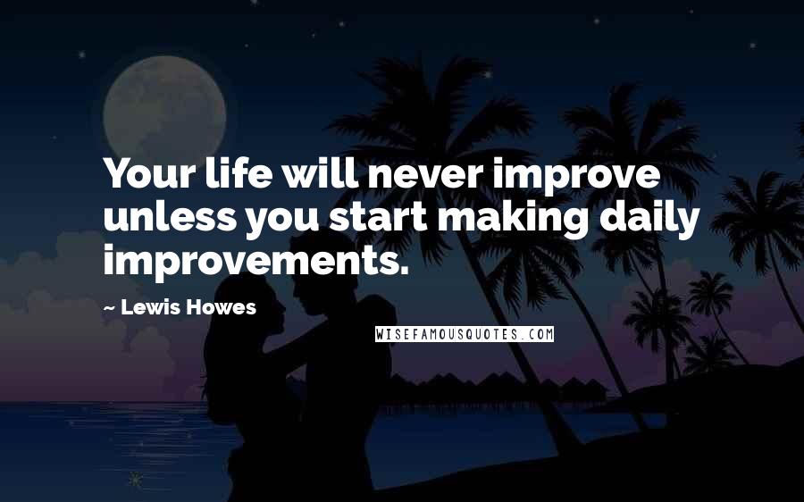 Lewis Howes Quotes: Your life will never improve unless you start making daily improvements.