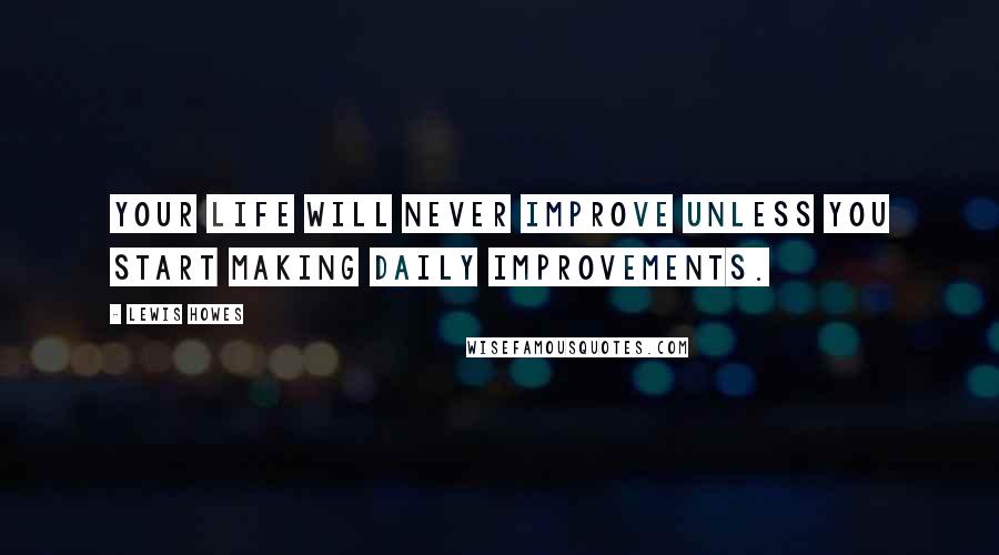 Lewis Howes Quotes: Your life will never improve unless you start making daily improvements.