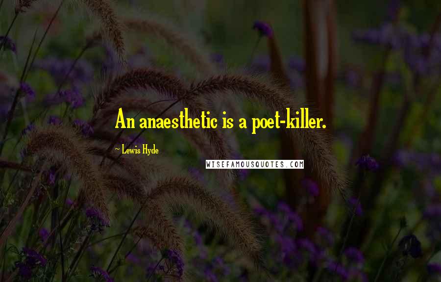 Lewis Hyde Quotes: An anaesthetic is a poet-killer.