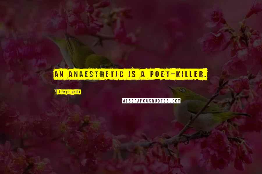 Lewis Hyde Quotes: An anaesthetic is a poet-killer.