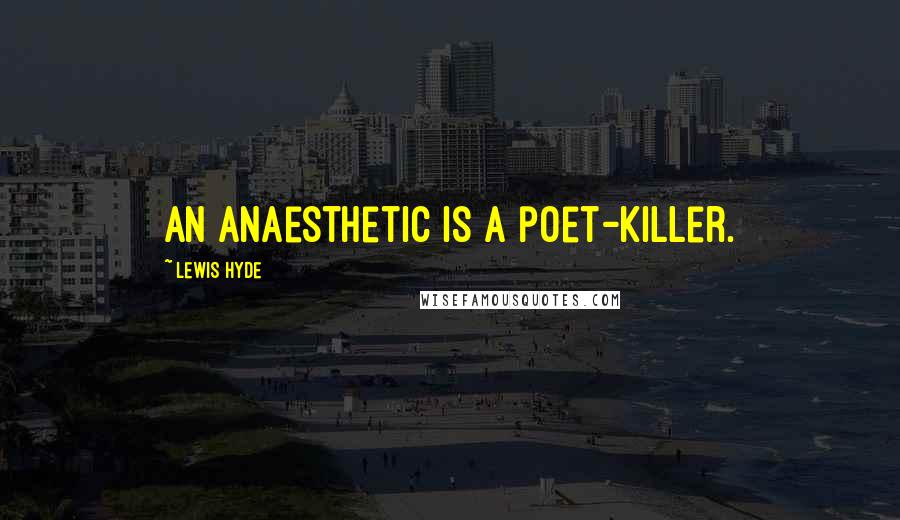 Lewis Hyde Quotes: An anaesthetic is a poet-killer.