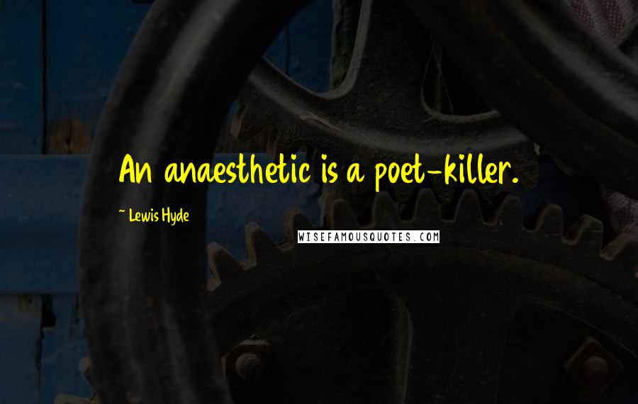 Lewis Hyde Quotes: An anaesthetic is a poet-killer.
