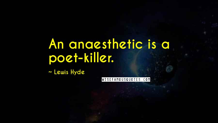 Lewis Hyde Quotes: An anaesthetic is a poet-killer.