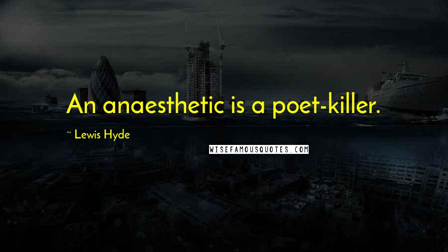 Lewis Hyde Quotes: An anaesthetic is a poet-killer.