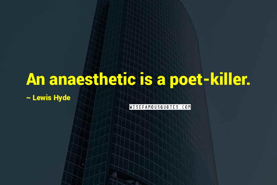 Lewis Hyde Quotes: An anaesthetic is a poet-killer.
