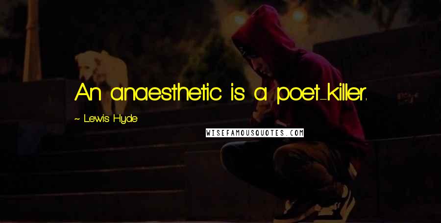 Lewis Hyde Quotes: An anaesthetic is a poet-killer.