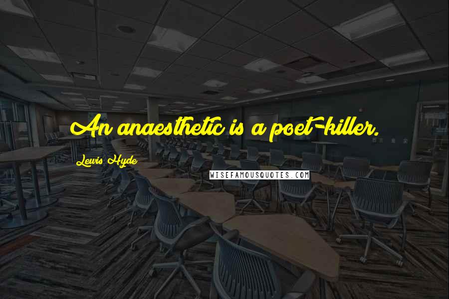 Lewis Hyde Quotes: An anaesthetic is a poet-killer.