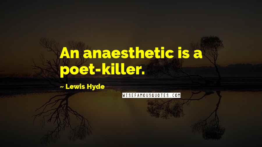 Lewis Hyde Quotes: An anaesthetic is a poet-killer.
