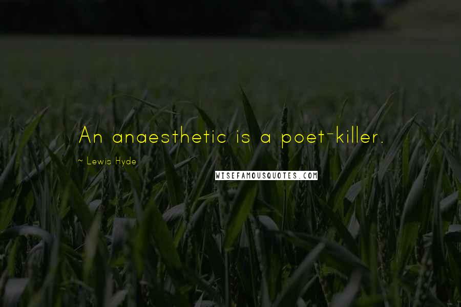 Lewis Hyde Quotes: An anaesthetic is a poet-killer.