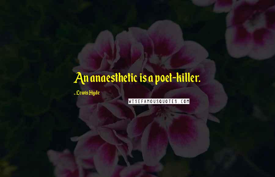 Lewis Hyde Quotes: An anaesthetic is a poet-killer.